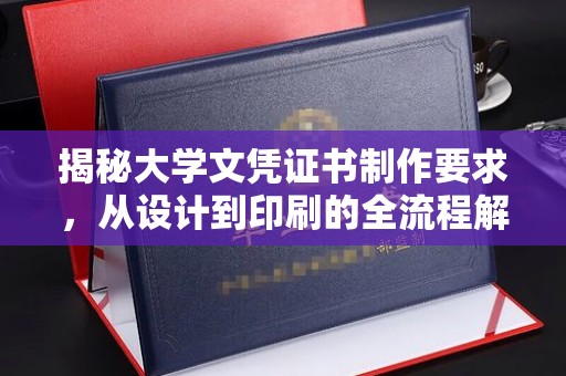 四子王旗揭秘大学文凭证书制作要求，从设计到印刷的全流程解析